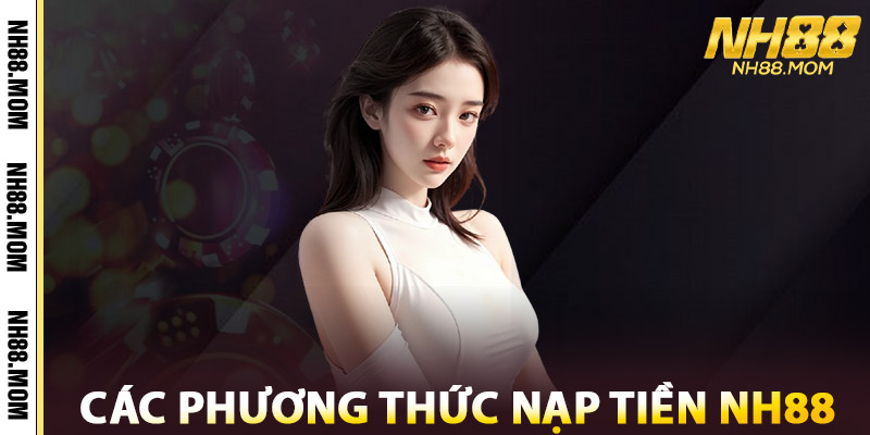 Nạp Tiền NH88 – Bí Kíp Chuẩn Xác Đảm Bảo Thành Công 100% 3 Các Phương Thức Nạp Tiền NH88